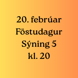 Sýning 5 kl. 20 | 20. febrúar | Föstudagur