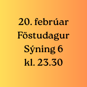 Sýning 6 kl. 23:30 | 20. febrúar | Föstudagur